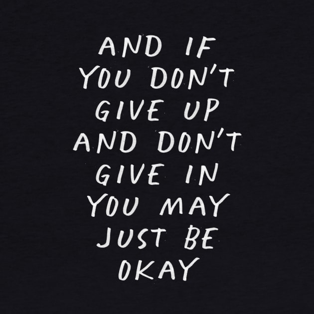 And If You Don’t Give Up and Don’t Give in You May Just Be Okay by MotivatedType